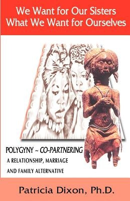 We Want for Our Sisters What We Want for Ourselves: Polygyny: A Relationship, Marriage and Family Alternative Paperback Nuvo Development, Inc.