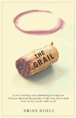 The Grail: A Year Ambling & Shambling Through an Oregon Vineyard in Pursuit of the Best Pinot Noir Wine in the Whole Wild World Oregon State University Press