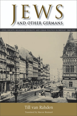 Jews and Other Germans: Civil Society, Religious Diversity, and Urban Politics in Breslau, 1860-1925 Paperback University of Wisconsin Press