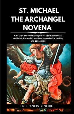 St. Michael the Archangel Novena: Nine Days of Powerful Prayers for Spiritual Warfare, Guidance, Protection, and Continuous Divine Healing and Connect Paperback Independently Published