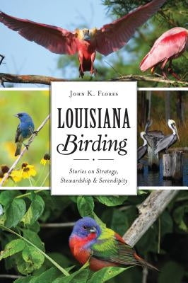 Louisiana Birding: Stories on Strategy, Stewardship and Serendipity Paperback History Press