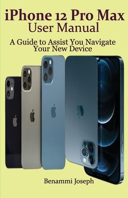 iPhone 12 Pro Max User Manual: A Guide to Assist You Navigate Your New Device Paperback Independently Published