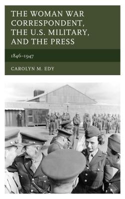 The Woman War Correspondent, the U.S. Military, and the Press: 1846-1947 Paperback Lexington Books