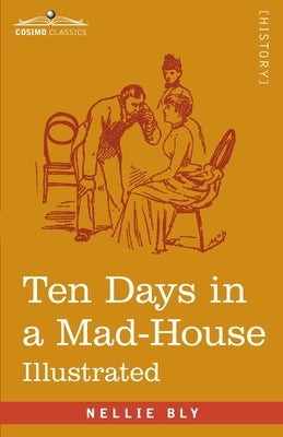 Ten Days in a Mad-House: Nellie Bly's Experience on Blackwell's Island - Feigning Insanity in Order to Reveal Asylum Orders Paperback Cosimo Classics