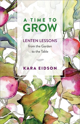 A Time to Grow: Lenten Lessons from the Garden to the Table Paperback Westminster John Knox Press