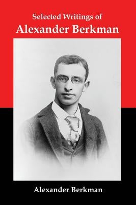 Selected Writings of Alexander Berkman: Classic Essays from One of America's Most Influential Anarchist Theorists Paperback Red and Black Publishers