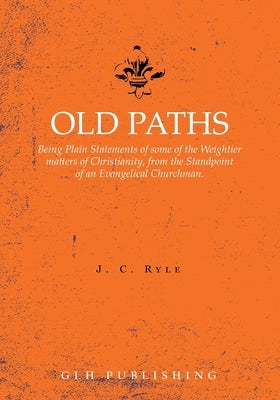 Old Paths: Being Plain Statements of some of the Weightier matters of Christianity, from the Standpoint of an Evangelical Churchm Paperback Glh Publishing