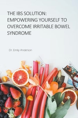 The IBS Solution: Empowering Yourself to Overcome Irritable Bowel Syndrome by Anderson, Emila