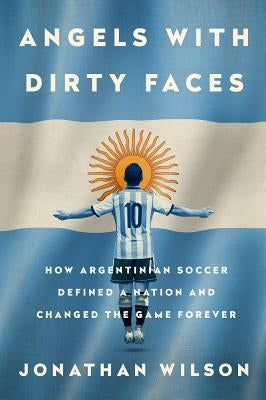 Angels with Dirty Faces: How Argentinian Soccer Defined a Nation and Changed the Game Forever Paperback Bold Type Books