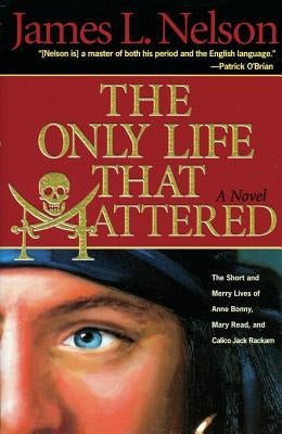 The Only Life That Mattered: The Short and Merry Lives of Anne Bonny, Mary Read, and Calico Jack Paperback McBooks Press