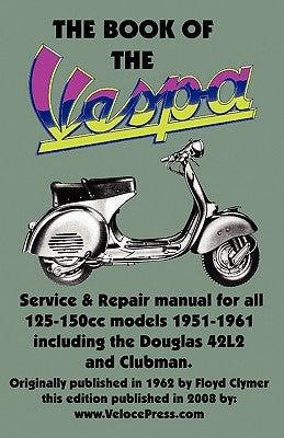 THE BOOK OF THE VESPA - AN OWNERS WORKSHOP MANUAL FOR 125cc AND 150cc VESPA SCOOTERS 1951-1961 Paperback Veloce Enterprises, Inc.