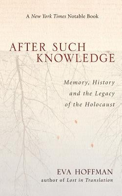 After Such Knowledge: Where Memory of the Holocaust Ends and History Begins by Hoffman, Eva