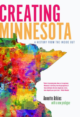 Creating Minnesota: A History from the Inside Out Minnesota Historical Society Press