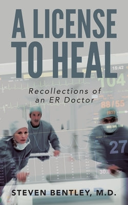 A License to Heal: Recollections of an ER Doctor by Bentley, Steven