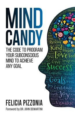Mind Candy: The Code to Program Your Subconscious Mind to Achieve Any Goal by Pizzonia, Felicia