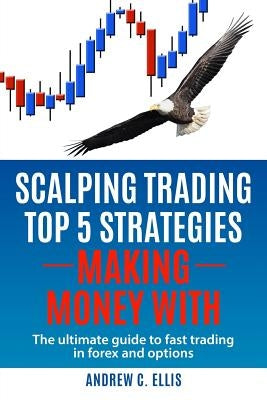 Scalping Trading Top 5 Strategies: Making Money With: The Ultimate Guide to Fast Trading in Forex and Options Paperback Createspace Independent Publishing Platform