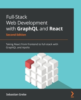 Full-Stack Web Development with GraphQL and React - Second Edition: Taking React from frontend to full-stack with GraphQL and Apollo Paperback Packt Publishing
