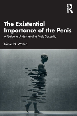 The Existential Importance of the Penis: A Guide to Understanding Male Sexuality Paperback Routledge