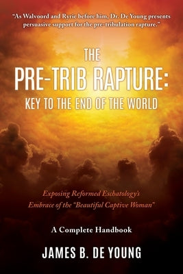 The Pre--Trib Rapture: Exposing Reformed Eschatology's Embrace of the "Beautiful Captive Woman" Paperback Xulon Press