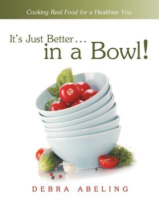 It's Just Better . . . in a Bowl!: Cooking Real Food for a Healthier You Paperback Liferich