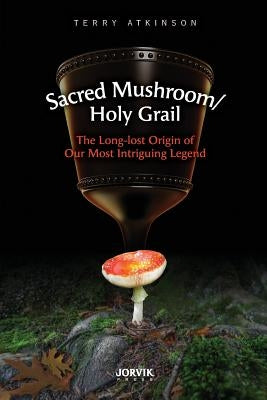 Sacred Mushroom/Holy Grail: The Long-lost Origin of Our Most Intriguing Legend Paperback Jorvik Press