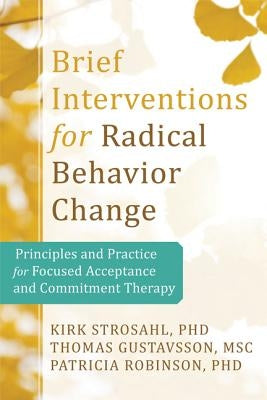 Brief Interventions for Radical Change: Principles and Practice of Focused Acceptance and Commitment Therapy New Harbinger Publications