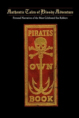 Pirates Own Book: Or Authentic Narratives of the Lives, Exploits, and Executions of the Most Celebrated Sea Robbers Paperback Applewood Books