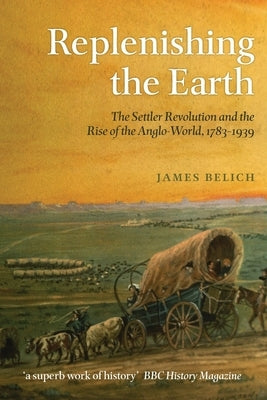 Replenishing the Earth: The Settler Revolution and the Rise of the Anglo-World, 1783-1939 Paperback Oxford University Press, USA