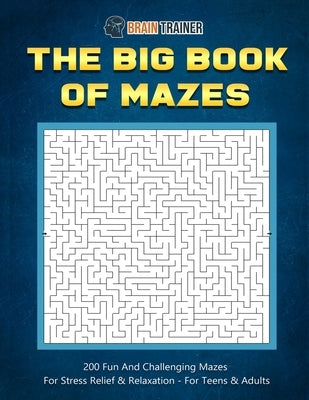 The Big Book Of Mazes 200 Fun And Challenging Mazes For Stress Relief & Relaxation - For Teens & Adults Paperback Brain Trainer