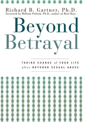 Beyond Betrayal: Taking Charge of Your Life After Boyhood Sexual Abuse by Gartner, Richard B.
