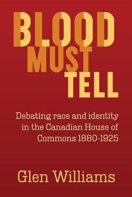 Blood Must Tell: Debating Race and Identity in the Canadian House of Commons, 1880-1925 Paperback Willowbx Press