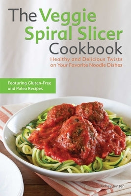 Veggie Spiral Slicer Cookbook: Healthy and Delicious Twists on Your Favorite Noodle Dishes Paperback Bookpack Inc
