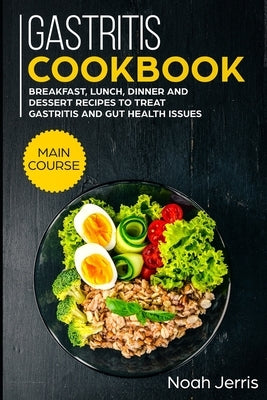 Gastritis Cookbook: MAIN COURSE - Breakfast, Lunch, Dinner and Dessert Recipes to treat Gastritis and GUT health issues Paperback Independently Published