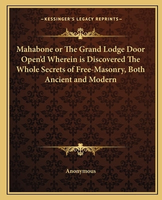 Mahabone or the Grand Lodge Door Open'd Wherein Is Discovered the Whole Secrets of Free-Masonry, Both Ancient and Modern Paperback Kessinger Publishing