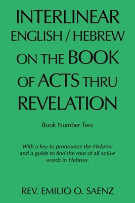 Interlinear English / Hebrew on the Book of Acts Thru Revelation: With a Key to Pronounce the Hebrew and a Guide to Find the Root of All Active Words Paperback Authorhouse