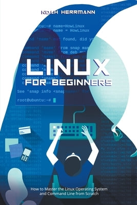 Linux for Beginners: How to Master the Linux Operating System and Command Line form Scratch Paperback Noah Herrmann