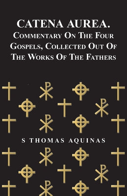 Catena Aurea. Commentary On The Four Gospels, Collected Out Of The Works Of The Fathers Paperback Howard Press