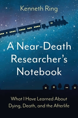 A Near-Death Researcher's Notebook: What I Have Learned About Dying, Death, and the Afterlife Paperback Wheatmark