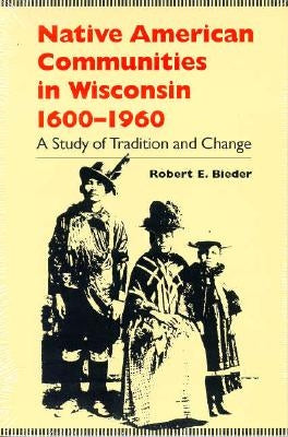 Native American Communities in Wisconsin, 1600-1960: A Study of Tradition and Change Paperback University of Wisconsin Press