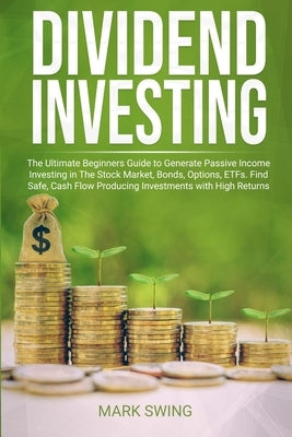 Dividend Investing: The Ultimate Beginners Guide to Generate Passive Income Investing in The Stock Market, Bonds, Options, ETFs. Find Safe Paperback Independently Published