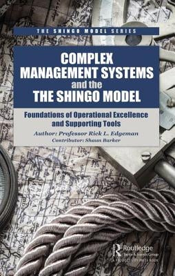 Complex Management Systems and the Shingo Model: Foundations of Operational Excellence and Supporting Tools by Edgeman, Rick