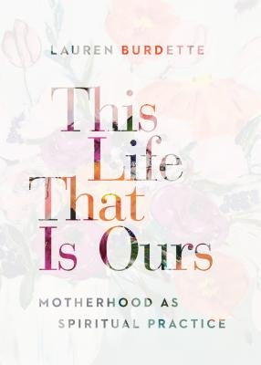 This Life That Is Ours: Motherhood as Spiritual Practice Paperback Upper Room Books