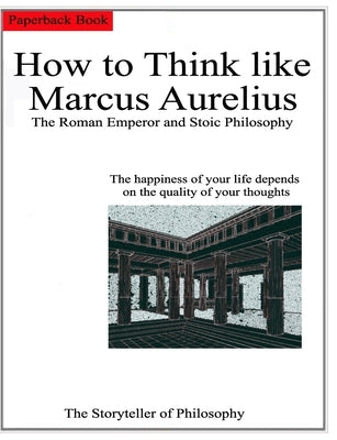 How to Think like Marcus Aurelius.: The Roman Emperor and Stoic Philosophy. Paperback Independently Published