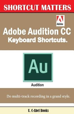 Adobe Audition CC Keyboard Shortcuts. Paperback Createspace Independent Publishing Platform