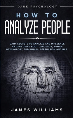 How to Analyze People: Dark Psychology - Dark Secrets to Analyze and Influence Anyone Using Body Language, Human Psychology, Subliminal Persu Paperback Alakai Publishing LLC