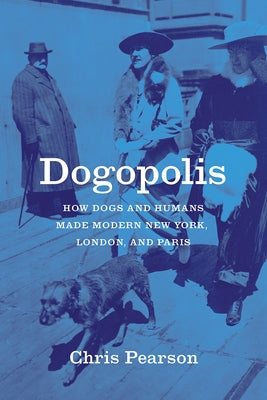 Dogopolis: How Dogs and Humans Made Modern New York, London, and Paris Paperback University of Chicago Press