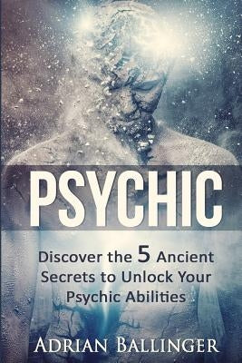 Psychic: Discover the 5 Ancient Secrets to Unlock Your Psychic Abilities Paperback Createspace Independent Publishing Platform