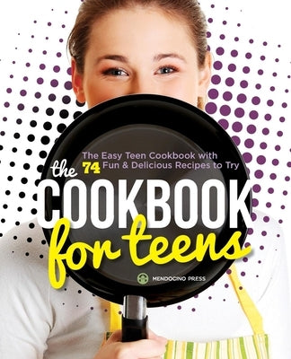 The Cookbook for Teens: The Easy Teen Cookbook with 74 Fun & Delicious Recipes to Try Paperback Mendocino Press