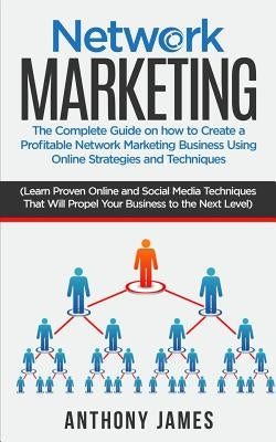 Network Marketing: The Complete Guide on How to Create a Profitable Network Marketing Business Using Online Strategies and Techniques (Le Paperback Createspace Independent Publishing Platform
