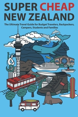Super Cheap New Zealand: The Ultimate Travel Guide for Budget Travelers, Backpackers, Campers, Students and Families Paperback Super Cheap Guides